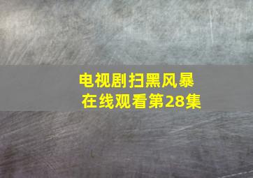 电视剧扫黑风暴在线观看第28集