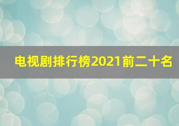 电视剧排行榜2021前二十名