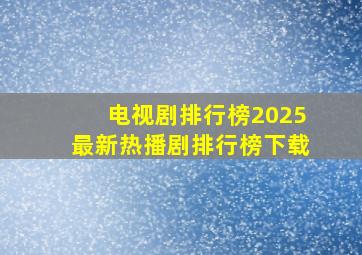 电视剧排行榜2025最新热播剧排行榜下载