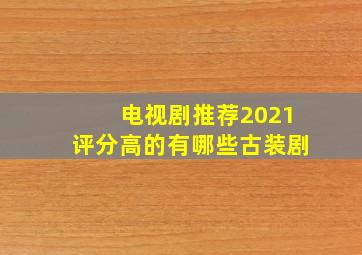 电视剧推荐2021评分高的有哪些古装剧