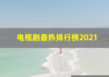 电视剧最热排行榜2021