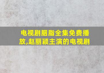 电视剧胭脂全集免费播放,赵丽颖主演的电视剧