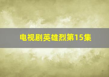 电视剧英雄烈第15集