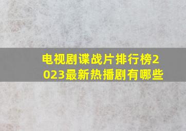 电视剧谍战片排行榜2023最新热播剧有哪些