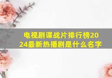 电视剧谍战片排行榜2024最新热播剧是什么名字