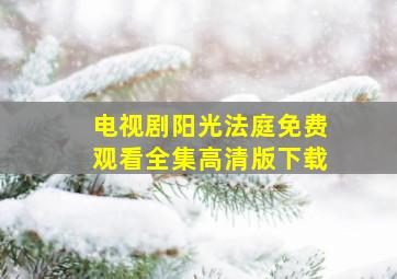 电视剧阳光法庭免费观看全集高清版下载