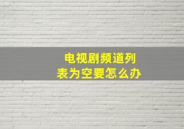 电视剧频道列表为空要怎么办