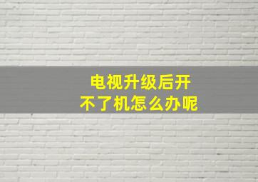 电视升级后开不了机怎么办呢