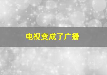 电视变成了广播