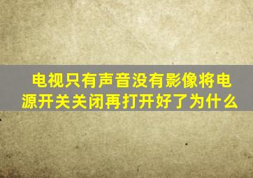 电视只有声音没有影像将电源开关关闭再打开好了为什么