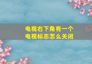 电视右下角有一个电视标志怎么关闭