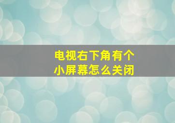 电视右下角有个小屏幕怎么关闭