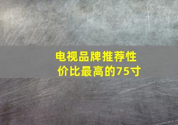 电视品牌推荐性价比最高的75寸