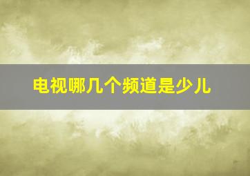 电视哪几个频道是少儿