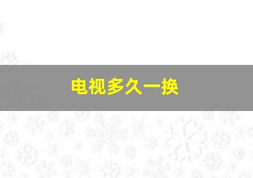 电视多久一换