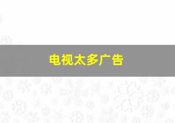 电视太多广告