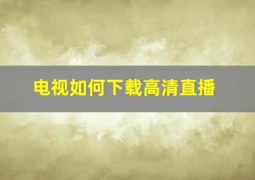 电视如何下载高清直播