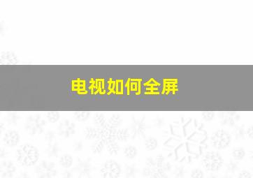 电视如何全屏