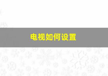 电视如何设置