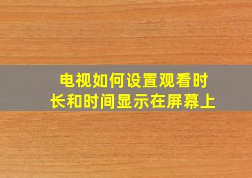 电视如何设置观看时长和时间显示在屏幕上