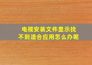 电视安装文件显示找不到适合应用怎么办呢