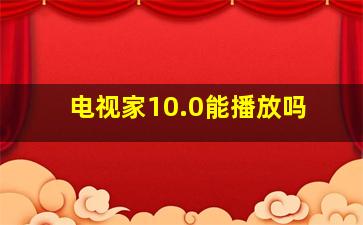 电视家10.0能播放吗