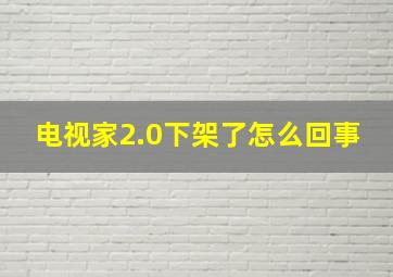 电视家2.0下架了怎么回事