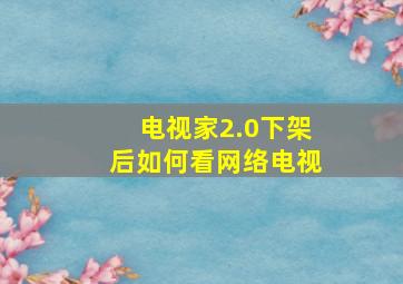 电视家2.0下架后如何看网络电视