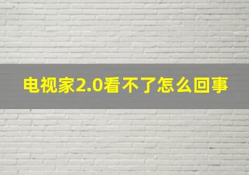 电视家2.0看不了怎么回事