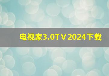 电视家3.0TⅤ2024下载