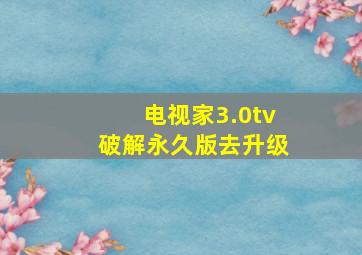 电视家3.0tv破解永久版去升级