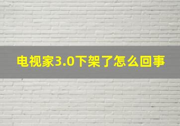 电视家3.0下架了怎么回事