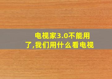 电视家3.0不能用了,我们用什么看电视