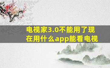 电视家3.0不能用了现在用什么app能看电视