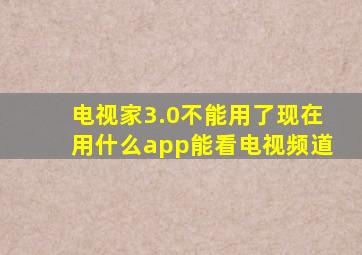 电视家3.0不能用了现在用什么app能看电视频道