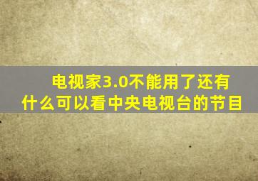 电视家3.0不能用了还有什么可以看中央电视台的节目