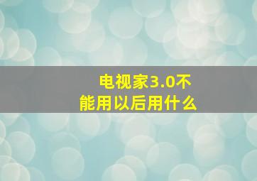 电视家3.0不能用以后用什么