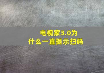 电视家3.0为什么一直提示扫码