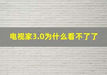 电视家3.0为什么看不了了