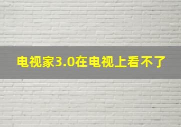 电视家3.0在电视上看不了