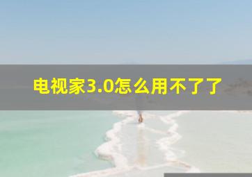 电视家3.0怎么用不了了