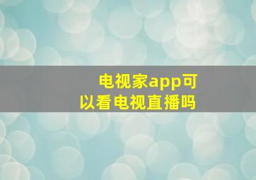 电视家app可以看电视直播吗