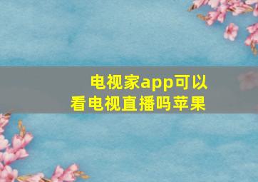 电视家app可以看电视直播吗苹果