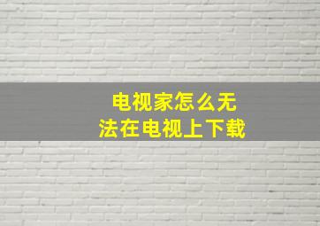 电视家怎么无法在电视上下载