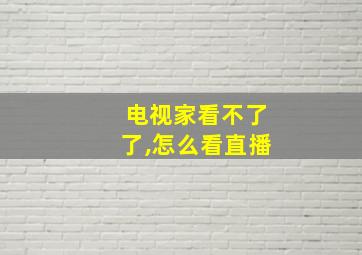 电视家看不了了,怎么看直播