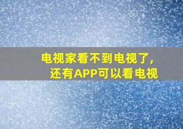 电视家看不到电视了,还有APP可以看电视