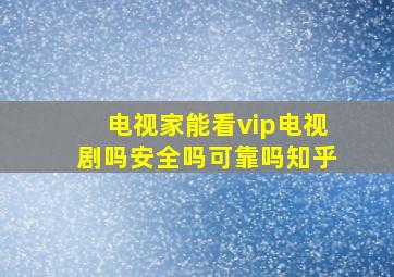 电视家能看vip电视剧吗安全吗可靠吗知乎