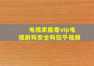 电视家能看vip电视剧吗安全吗知乎视频