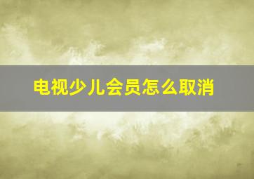 电视少儿会员怎么取消