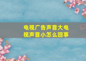 电视广告声音大电视声音小怎么回事